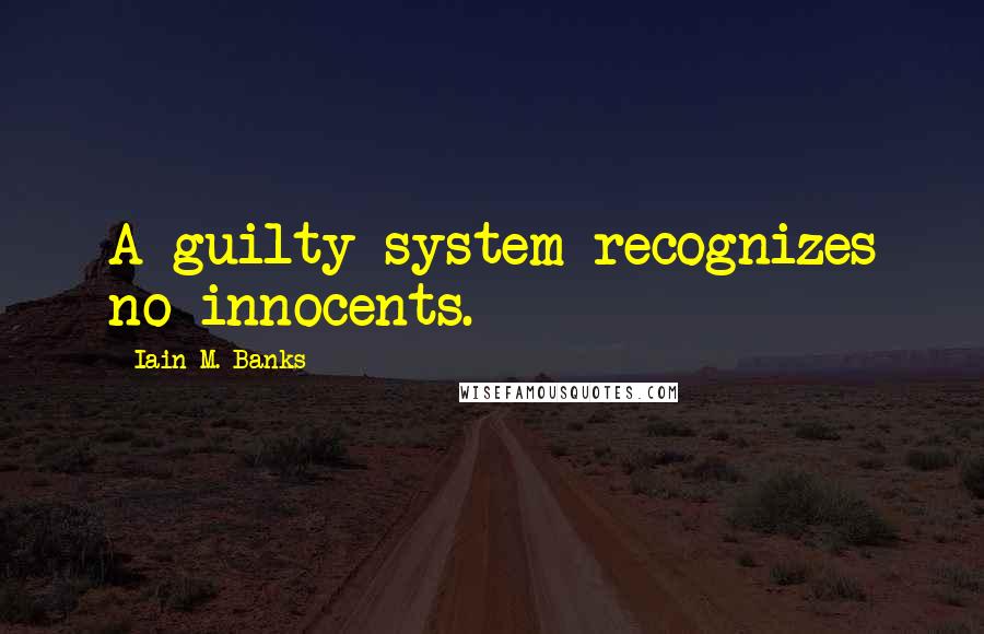 Iain M. Banks Quotes: A guilty system recognizes no innocents.