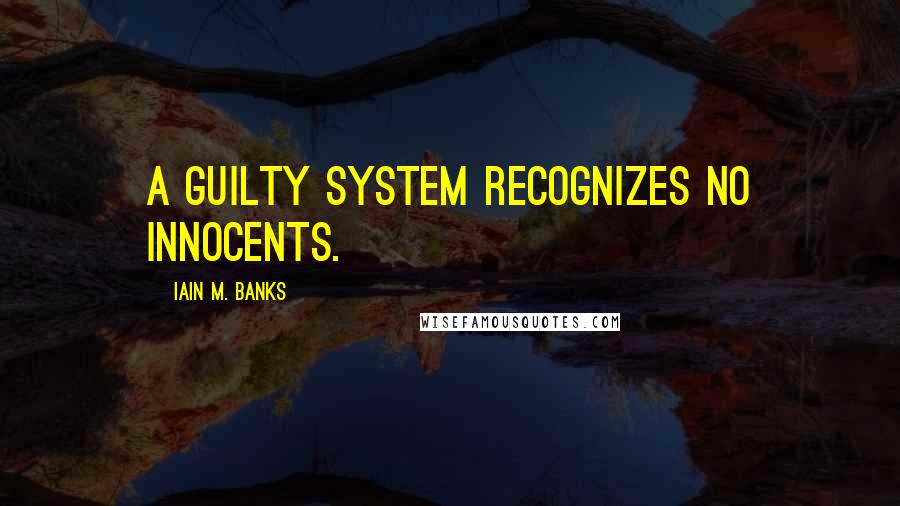 Iain M. Banks Quotes: A guilty system recognizes no innocents.