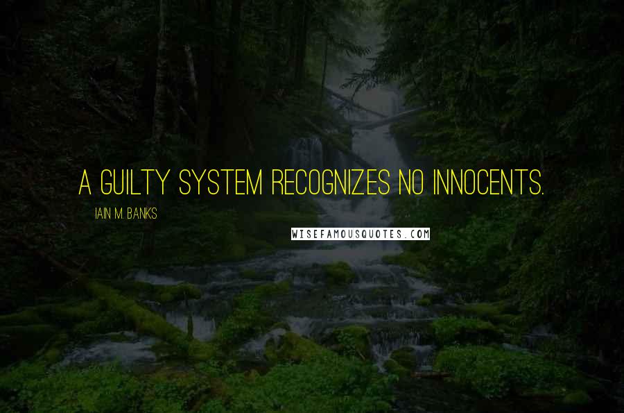 Iain M. Banks Quotes: A guilty system recognizes no innocents.