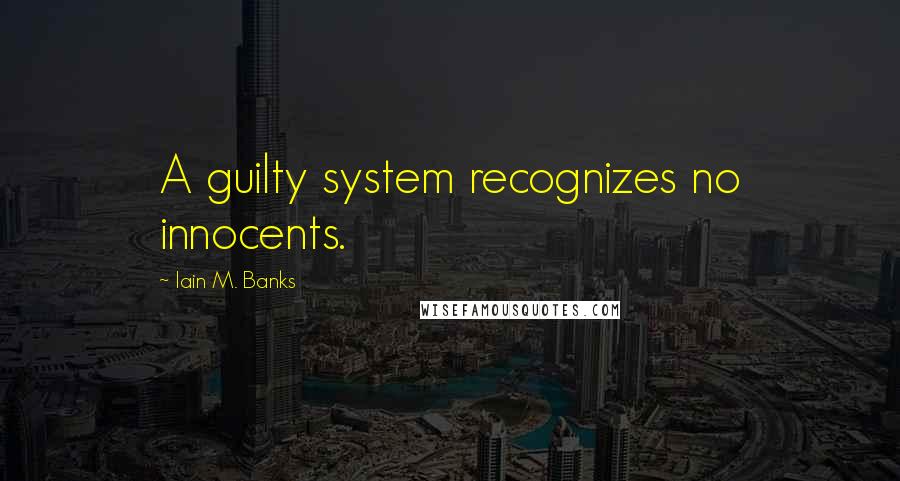 Iain M. Banks Quotes: A guilty system recognizes no innocents.