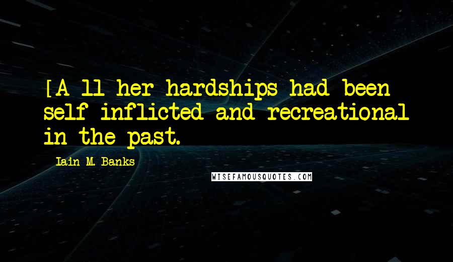 Iain M. Banks Quotes: [A]ll her hardships had been self-inflicted and recreational in the past.