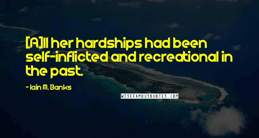 Iain M. Banks Quotes: [A]ll her hardships had been self-inflicted and recreational in the past.