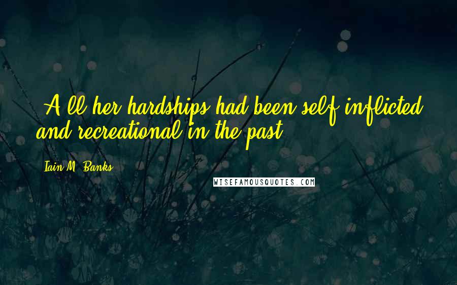 Iain M. Banks Quotes: [A]ll her hardships had been self-inflicted and recreational in the past.