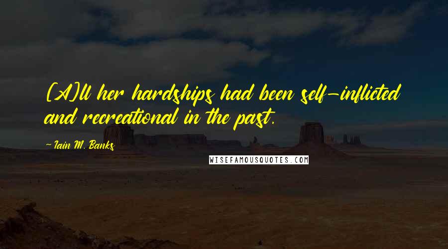 Iain M. Banks Quotes: [A]ll her hardships had been self-inflicted and recreational in the past.