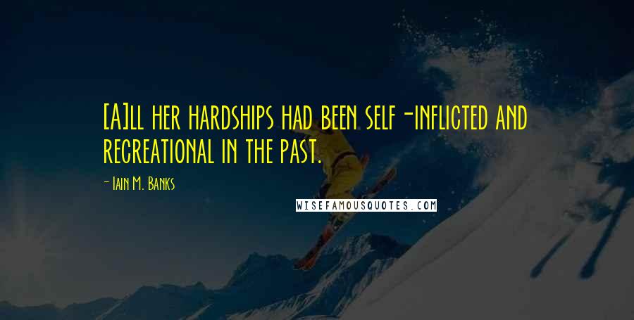 Iain M. Banks Quotes: [A]ll her hardships had been self-inflicted and recreational in the past.