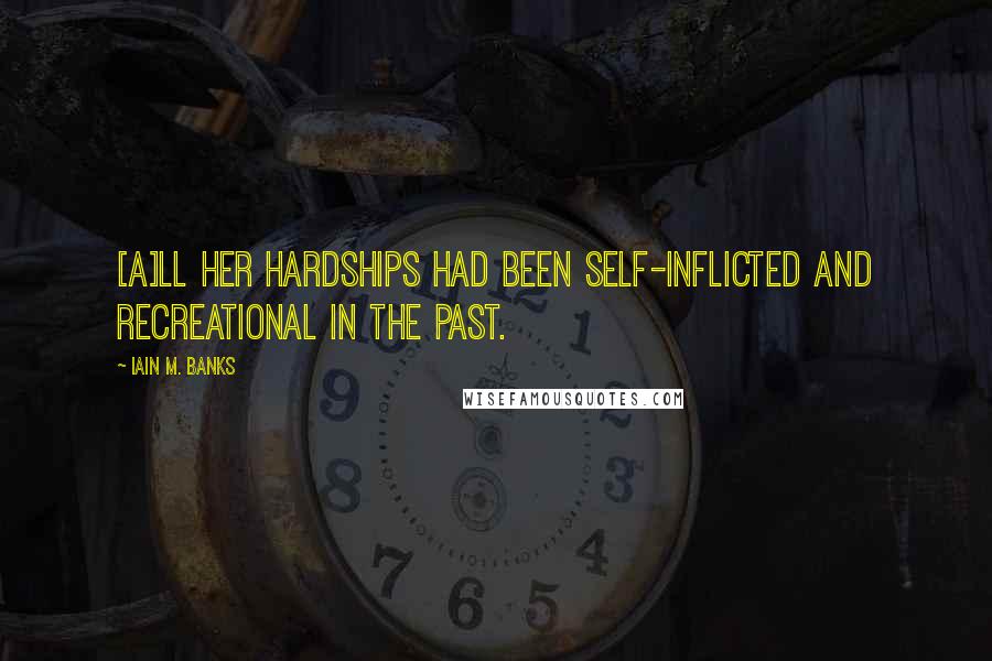 Iain M. Banks Quotes: [A]ll her hardships had been self-inflicted and recreational in the past.