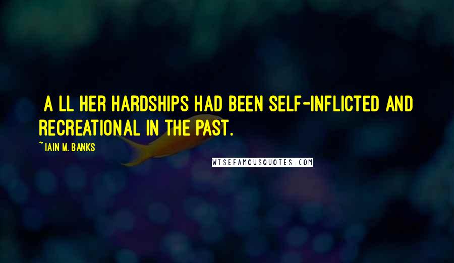 Iain M. Banks Quotes: [A]ll her hardships had been self-inflicted and recreational in the past.