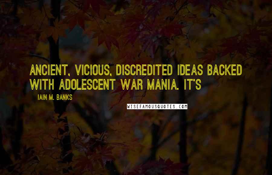 Iain M. Banks Quotes: Ancient, vicious, discredited ideas backed with adolescent war mania. It's