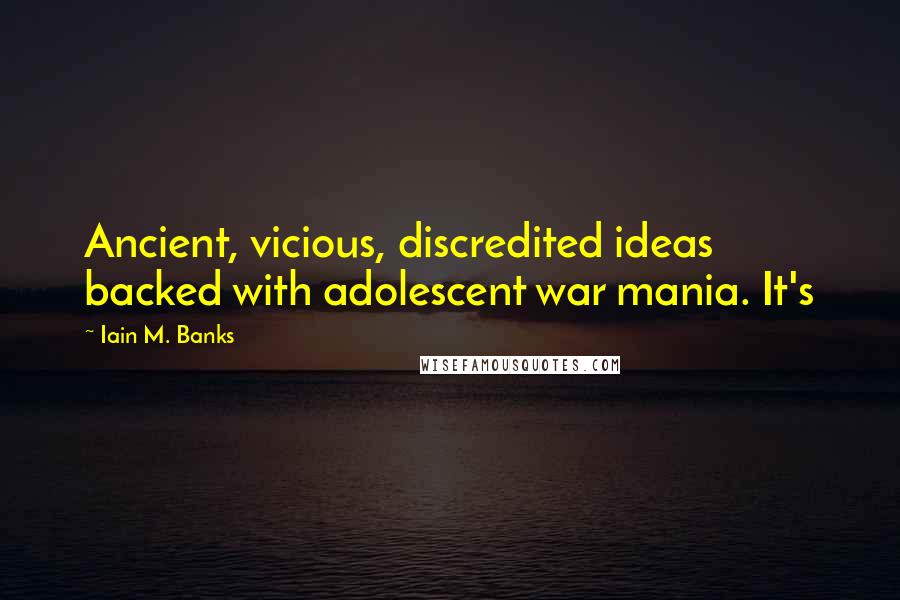 Iain M. Banks Quotes: Ancient, vicious, discredited ideas backed with adolescent war mania. It's