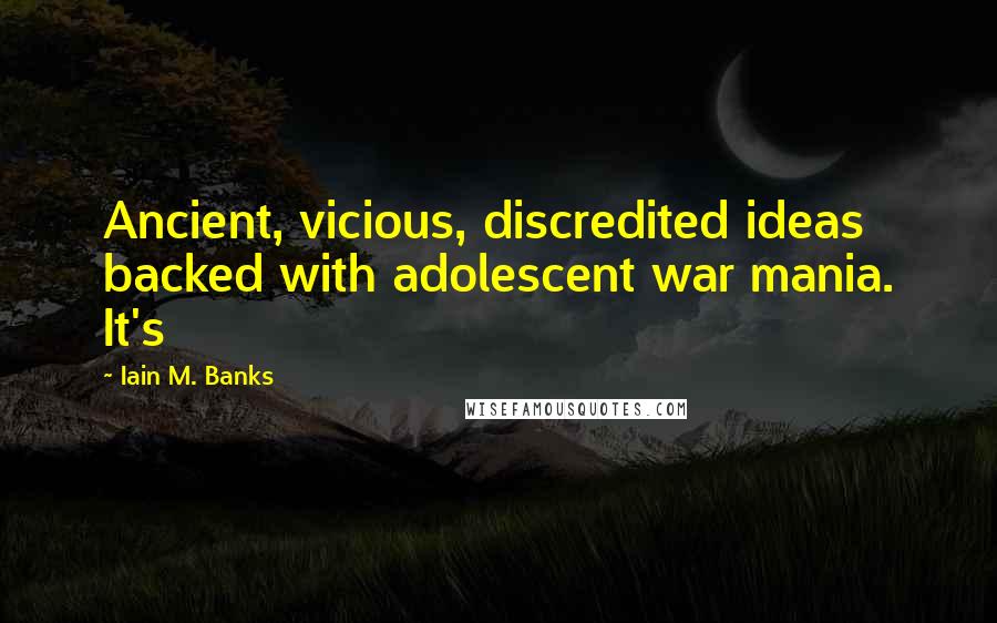 Iain M. Banks Quotes: Ancient, vicious, discredited ideas backed with adolescent war mania. It's