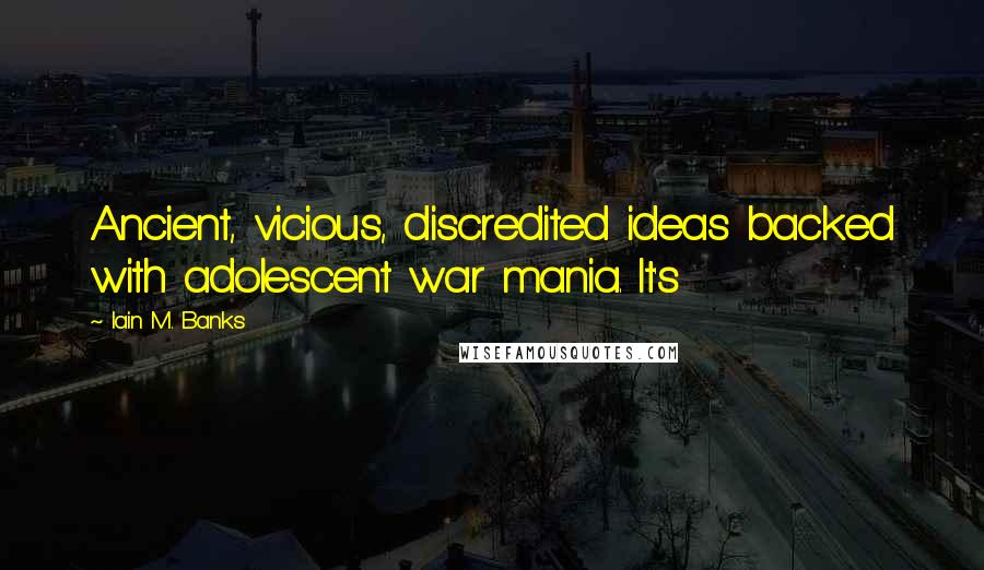 Iain M. Banks Quotes: Ancient, vicious, discredited ideas backed with adolescent war mania. It's
