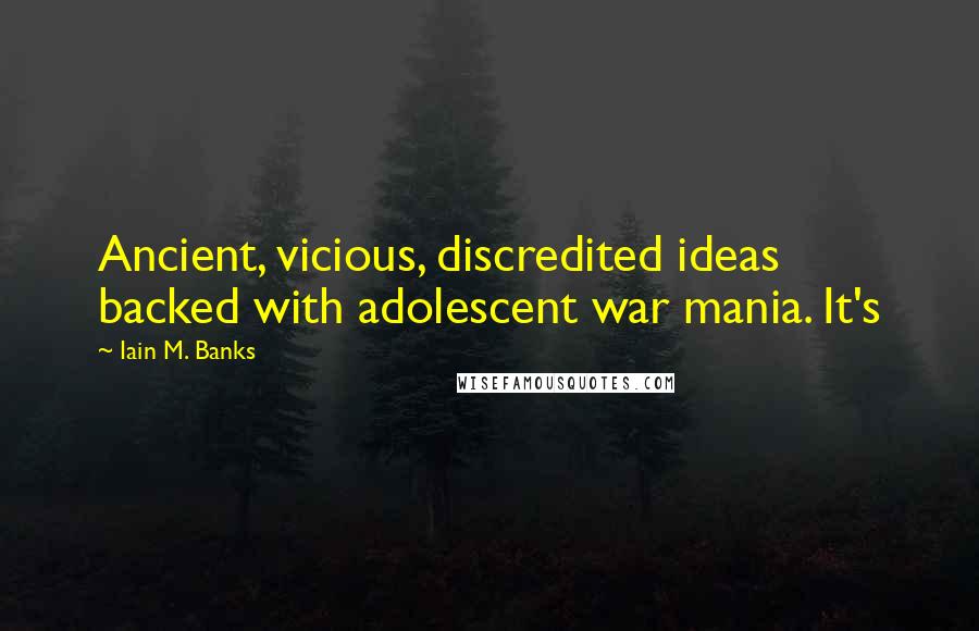 Iain M. Banks Quotes: Ancient, vicious, discredited ideas backed with adolescent war mania. It's