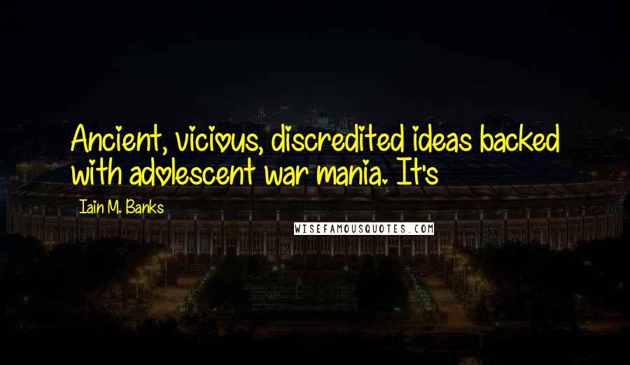 Iain M. Banks Quotes: Ancient, vicious, discredited ideas backed with adolescent war mania. It's