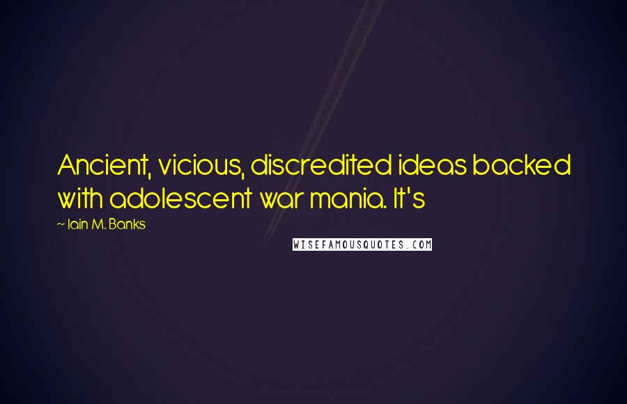 Iain M. Banks Quotes: Ancient, vicious, discredited ideas backed with adolescent war mania. It's
