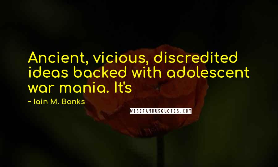 Iain M. Banks Quotes: Ancient, vicious, discredited ideas backed with adolescent war mania. It's