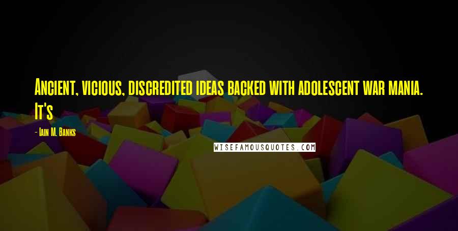Iain M. Banks Quotes: Ancient, vicious, discredited ideas backed with adolescent war mania. It's