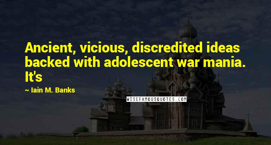 Iain M. Banks Quotes: Ancient, vicious, discredited ideas backed with adolescent war mania. It's