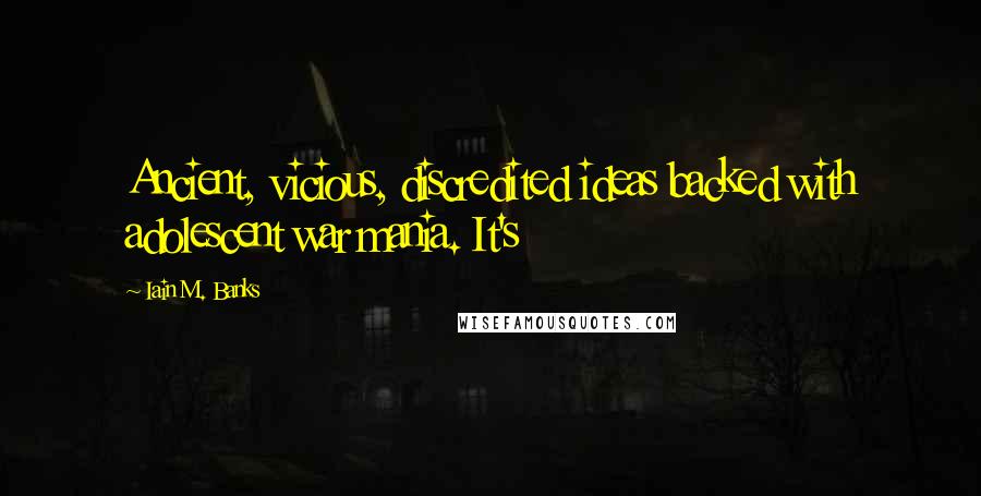Iain M. Banks Quotes: Ancient, vicious, discredited ideas backed with adolescent war mania. It's