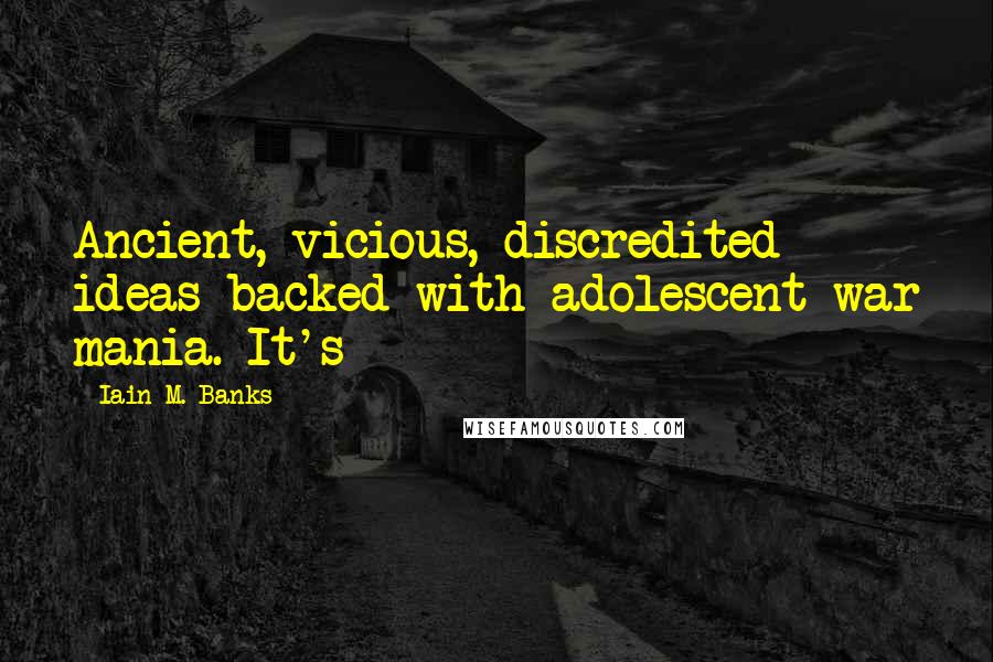 Iain M. Banks Quotes: Ancient, vicious, discredited ideas backed with adolescent war mania. It's