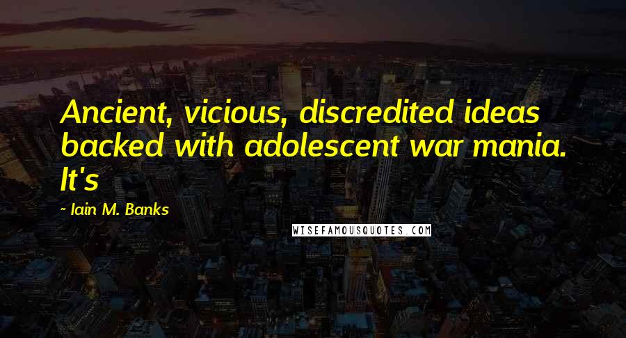 Iain M. Banks Quotes: Ancient, vicious, discredited ideas backed with adolescent war mania. It's