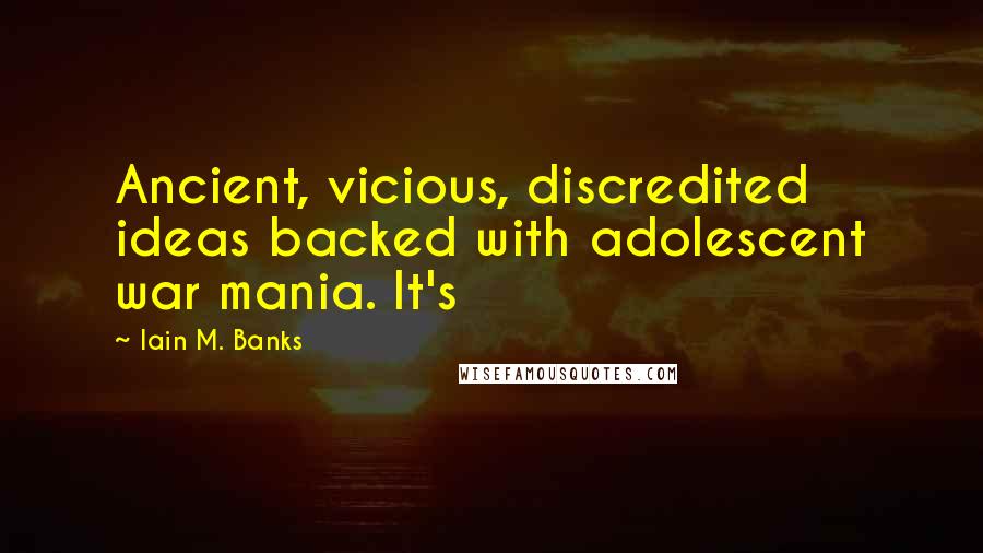 Iain M. Banks Quotes: Ancient, vicious, discredited ideas backed with adolescent war mania. It's