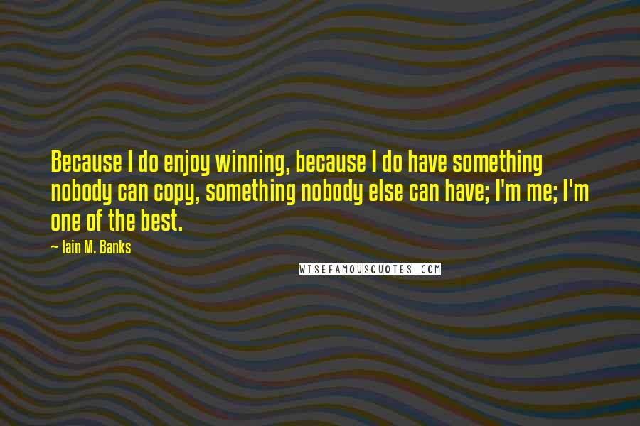 Iain M. Banks Quotes: Because I do enjoy winning, because I do have something nobody can copy, something nobody else can have; I'm me; I'm one of the best.