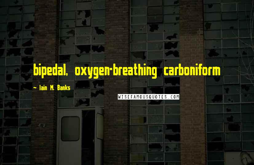 Iain M. Banks Quotes: bipedal, oxygen-breathing carboniform