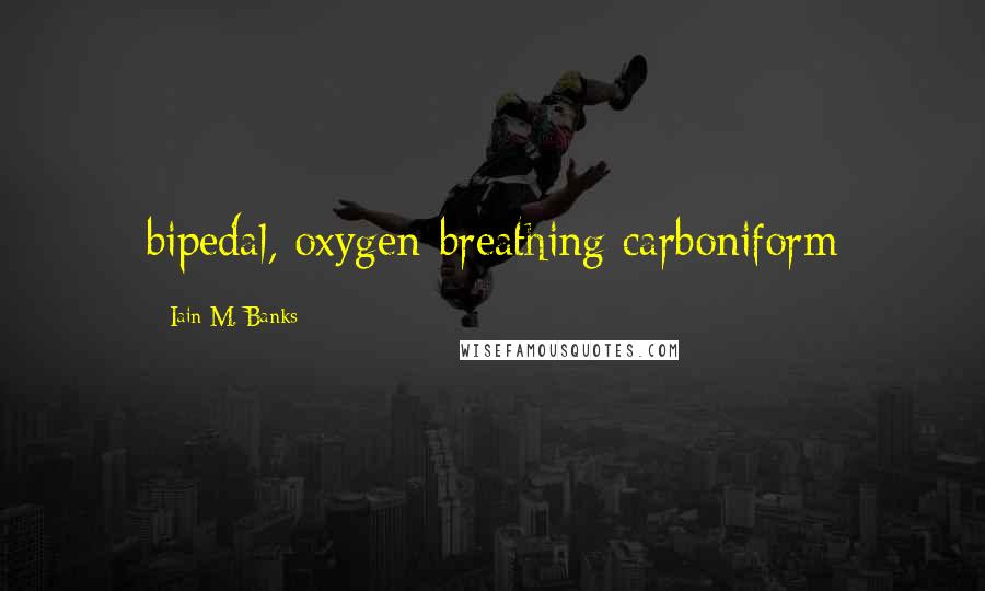 Iain M. Banks Quotes: bipedal, oxygen-breathing carboniform