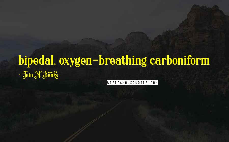 Iain M. Banks Quotes: bipedal, oxygen-breathing carboniform