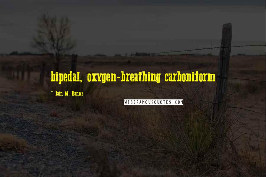 Iain M. Banks Quotes: bipedal, oxygen-breathing carboniform