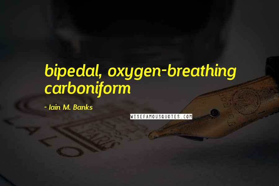 Iain M. Banks Quotes: bipedal, oxygen-breathing carboniform