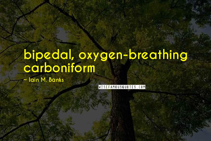 Iain M. Banks Quotes: bipedal, oxygen-breathing carboniform