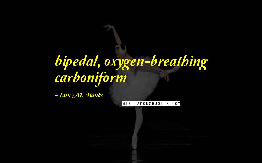 Iain M. Banks Quotes: bipedal, oxygen-breathing carboniform