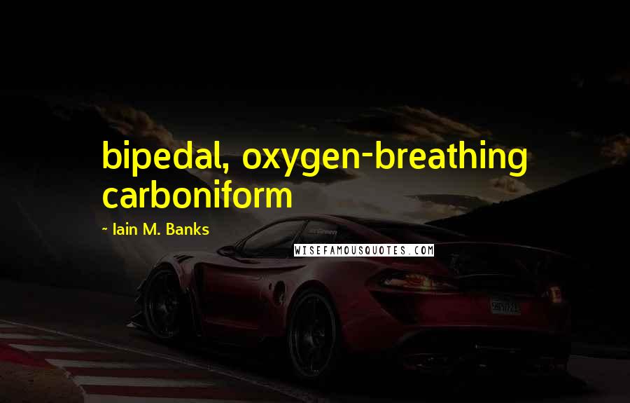 Iain M. Banks Quotes: bipedal, oxygen-breathing carboniform