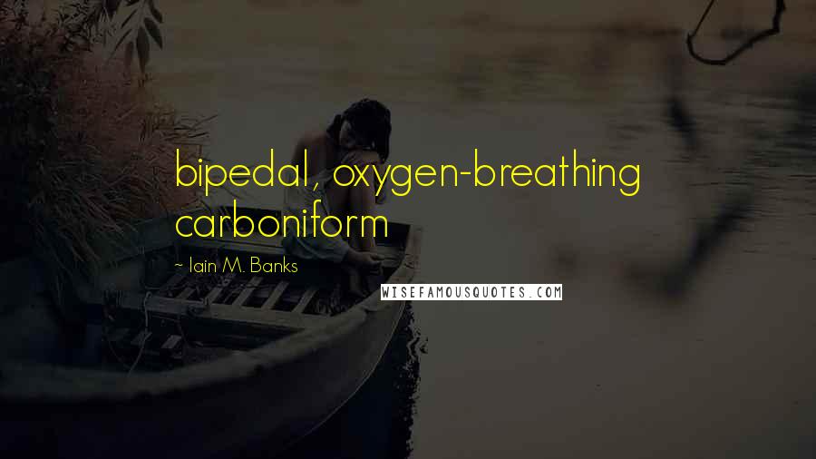 Iain M. Banks Quotes: bipedal, oxygen-breathing carboniform