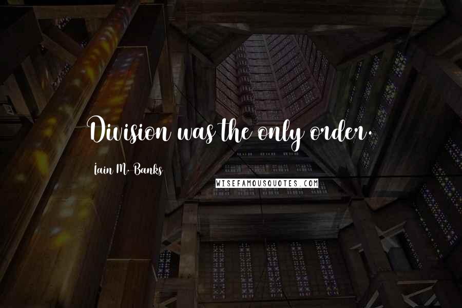 Iain M. Banks Quotes: Division was the only order.