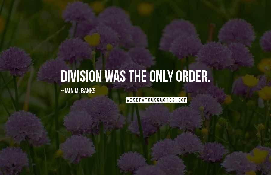 Iain M. Banks Quotes: Division was the only order.