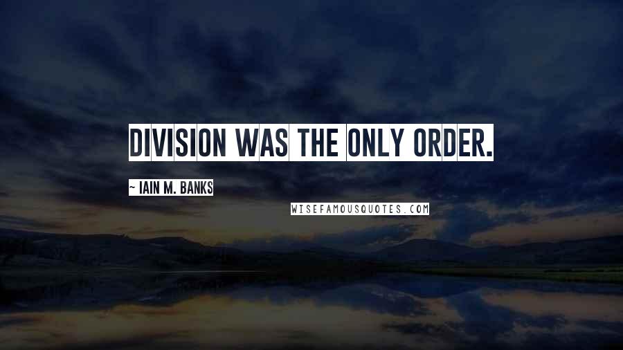 Iain M. Banks Quotes: Division was the only order.