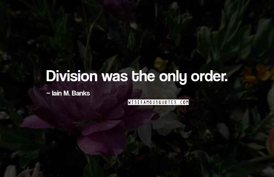 Iain M. Banks Quotes: Division was the only order.