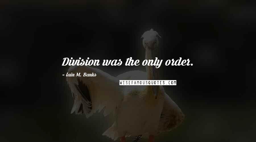 Iain M. Banks Quotes: Division was the only order.