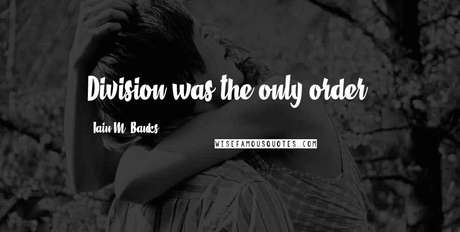 Iain M. Banks Quotes: Division was the only order.