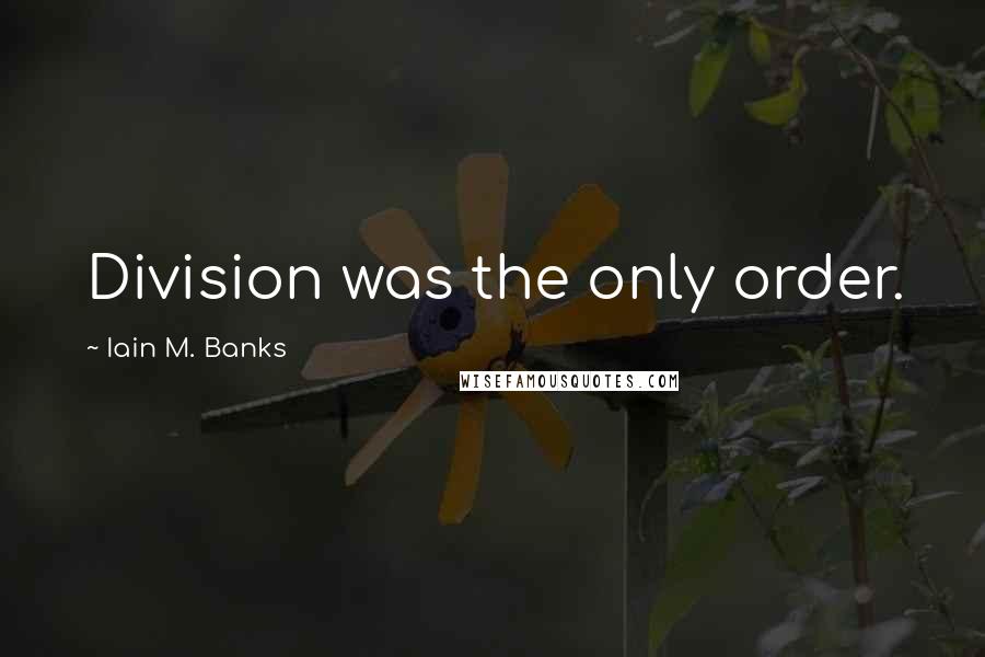 Iain M. Banks Quotes: Division was the only order.