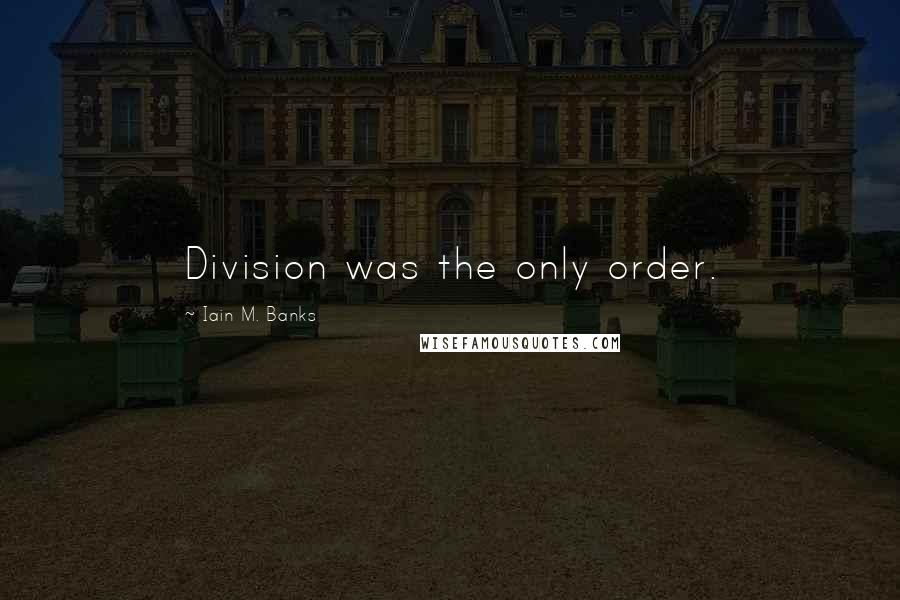 Iain M. Banks Quotes: Division was the only order.