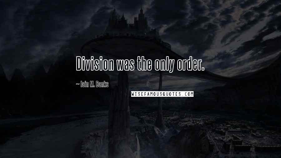 Iain M. Banks Quotes: Division was the only order.