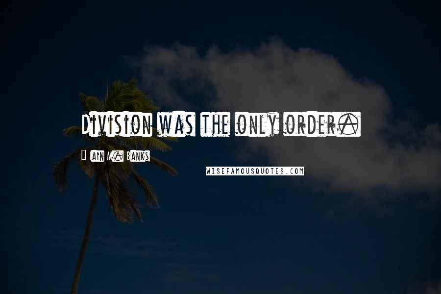 Iain M. Banks Quotes: Division was the only order.