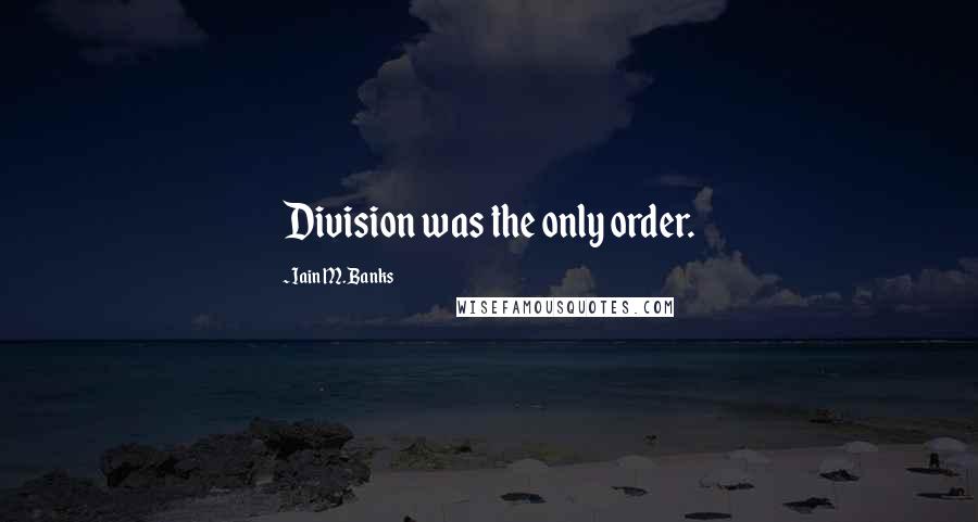Iain M. Banks Quotes: Division was the only order.