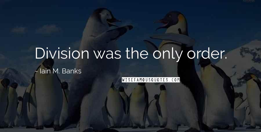 Iain M. Banks Quotes: Division was the only order.
