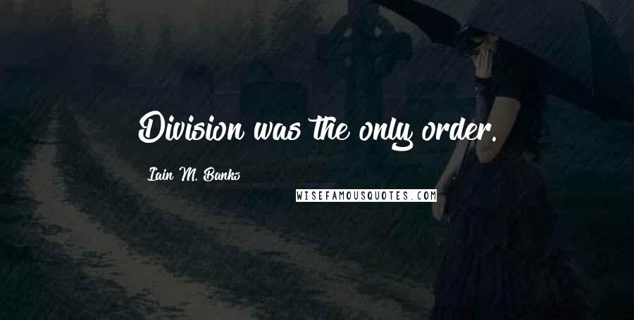 Iain M. Banks Quotes: Division was the only order.