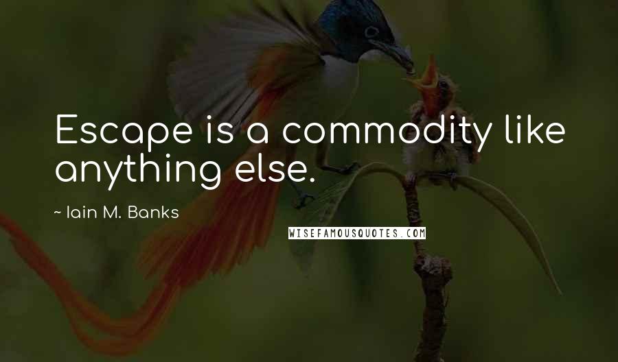 Iain M. Banks Quotes: Escape is a commodity like anything else.