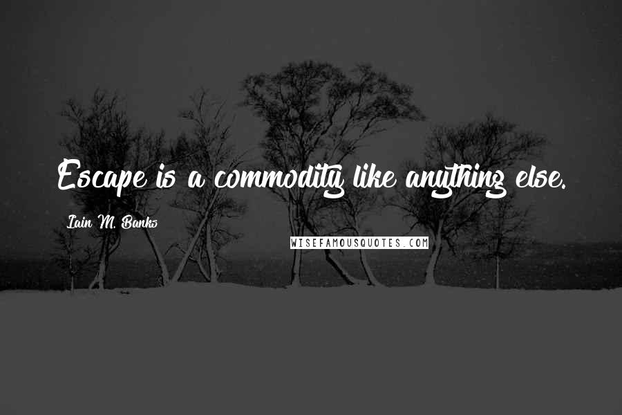 Iain M. Banks Quotes: Escape is a commodity like anything else.